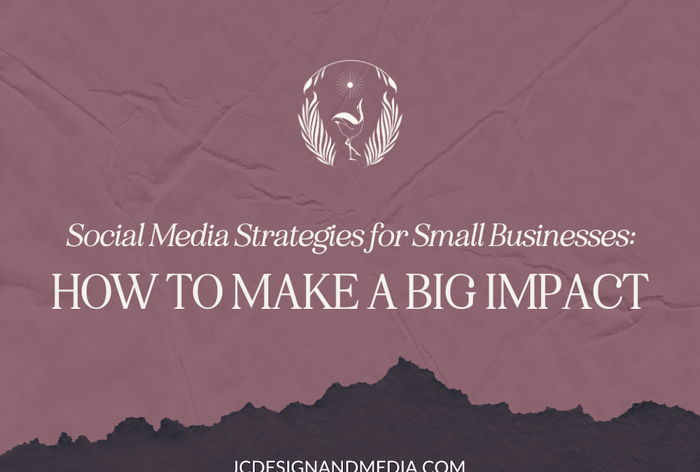 Social Media Strategies for Small Businesses: How to Make a Big Impact